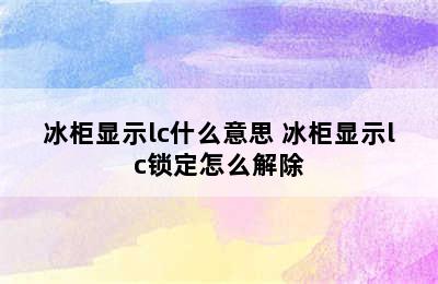 冰柜显示lc什么意思 冰柜显示lc锁定怎么解除